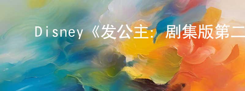 白志新的动漫综艺大全,Disney《发公主:剧集版第二季》迅雷下载/在线观看/百度云-动漫/卡通-美剧天堂